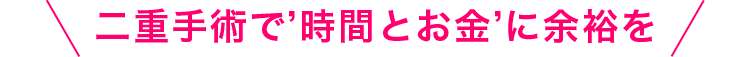二重手術で”時間とお金”に余裕を