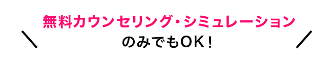 無料カウンセリング・シミュレーションのみでもOK！